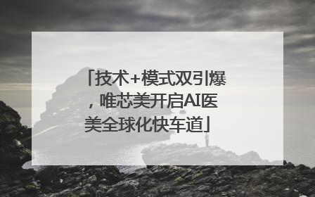 技术+模式双引爆，唯芯美开启AI医美全球化快车道