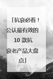抗衰必看！公认最有效的 10 款抗衰老产品大盘点