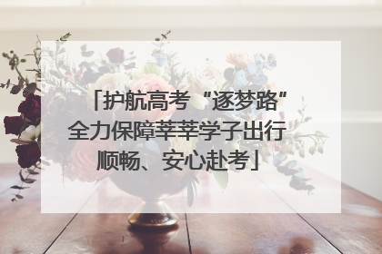 护航高考“逐梦路”全力保障莘莘学子出行顺畅、安心赴考