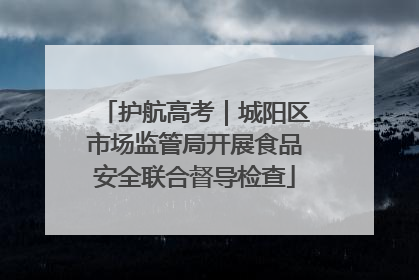 护航高考｜城阳区市场监管局开展食品安全联合督导检查