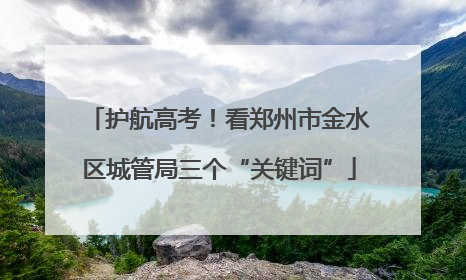 护航高考！看郑州市金水区城管局三个“关键词”