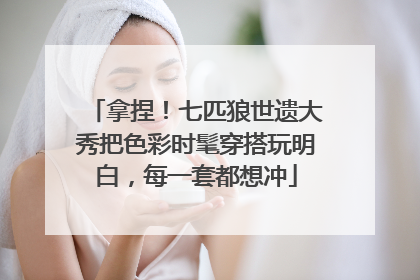 拿捏！七匹狼世遗大秀把色彩时髦穿搭玩明白，每一套都想冲