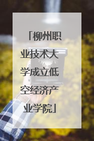 柳州职业技术大学成立低空经济产业学院