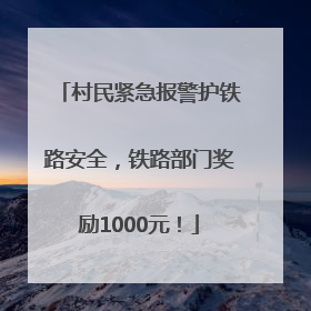 村民紧急报警护铁路安全，铁路部门奖励1000元！