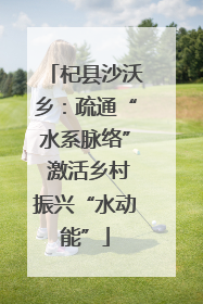 杞县沙沃乡：疏通“水系脉络” 激活乡村振兴“水动能”