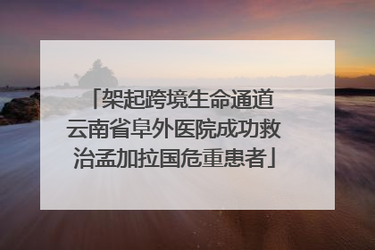 架起跨境生命通道 云南省阜外医院成功救治孟加拉国危重患者