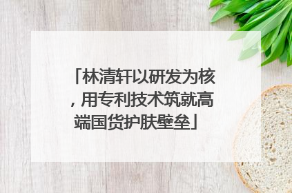 林清轩以研发为核，用专利技术筑就高端国货护肤壁垒