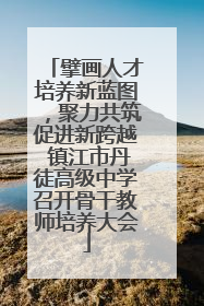 擘画人才培养新蓝图，聚力共筑促进新跨越 镇江市丹徒高级中学召开骨干教师培养大会