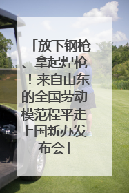 放下钢枪、拿起焊枪！来自山东的全国劳动模范程平走上国新办发布会
