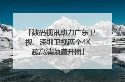数码视讯助力广东卫视、深圳卫视两个4K超高清频道开播
