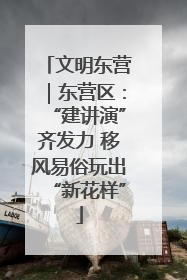 文明东营｜东营区：“建讲演”齐发力 移风易俗玩出“新花样”