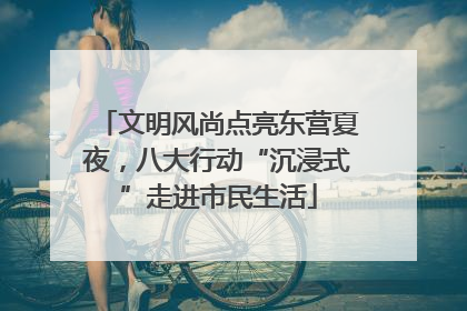 文明风尚点亮东营夏夜，八大行动“沉浸式”走进市民生活