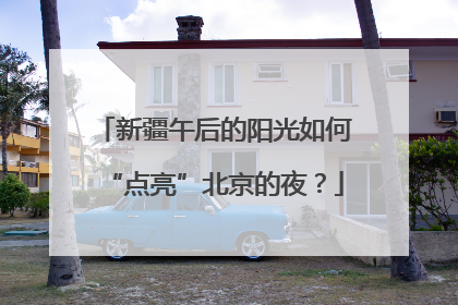 新疆午后的阳光如何“点亮”北京的夜？