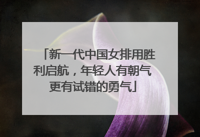 新一代中国女排用胜利启航，年轻人有朝气更有试错的勇气