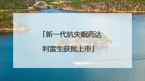 新一代抗失眠药达利雷生获批上市