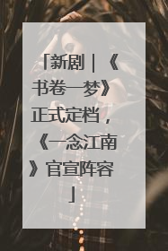 新剧｜《书卷一梦》正式定档，《一念江南》官宣阵容