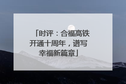 时评：合福高铁开通十周年，谱写幸福新篇章