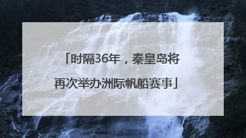 时隔36年，秦皇岛将再次举办洲际帆船赛事