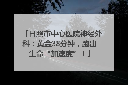 日照市中心医院神经外科：黄金38分钟，跑出生命“加速度”！