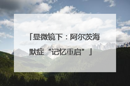 显微镜下：阿尔茨海默症“记忆重启”