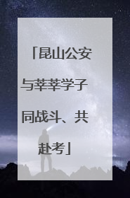 昆山公安与莘莘学子同战斗、共赴考