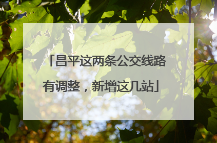 昌平这两条公交线路有调整，新增这几站