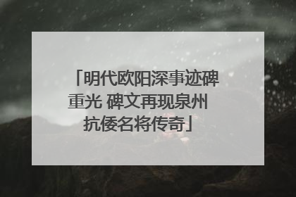 明代欧阳深事迹碑重光 碑文再现泉州抗倭名将传奇