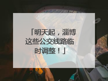 明天起，淄博这些公交线路临时调整！