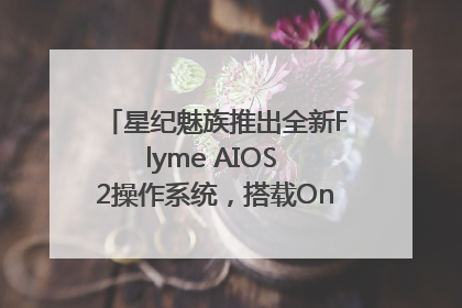 星纪魅族推出全新Flyme AIOS 2操作系统，搭载OneMind四大引擎