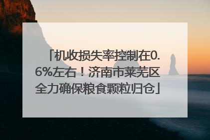 机收损失率控制在0.6%左右！济南市莱芜区全力确保粮食颗粒归仓