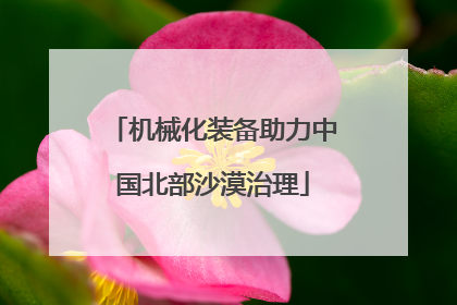 机械化装备助力中国北部沙漠治理