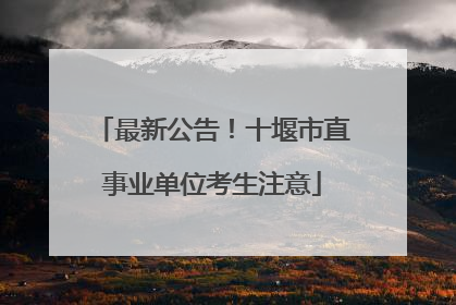 最新公告！十堰市直事业单位考生注意