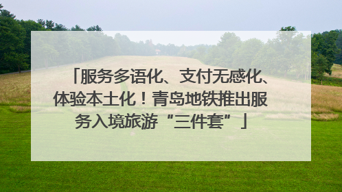 服务多语化、支付无感化、体验本土化！青岛地铁推出服务入境旅游“三件套”