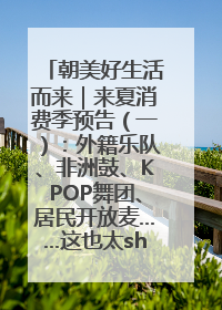 朝美好生活而来｜来夏消费季预告（一）：外籍乐队、非洲鼓、KPOP舞团、居民开放麦……这也太show了