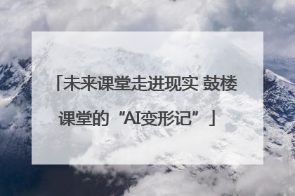 未来课堂走进现实 鼓楼课堂的“AI变形记”