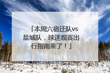 本周六宿迁队vs盐城队，球迷观赛出行指南来了！