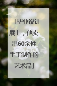 毕业设计展上，他卖出60余件手工制作的艺术品