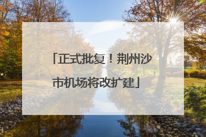 正式批复！荆州沙市机场将改扩建
