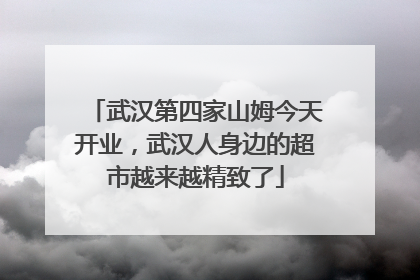 武汉第四家山姆今天开业，武汉人身边的超市越来越精致了