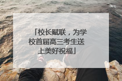 校长赋联，为学校首届高三考生送上美好祝福
