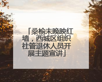 桑榆未晚映红墙，西城区组织社管退休人员开展主题宣讲
