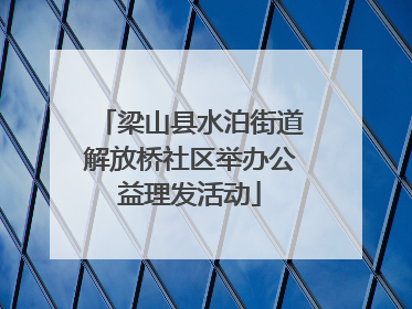 梁山县水泊街道解放桥社区举办公益理发活动