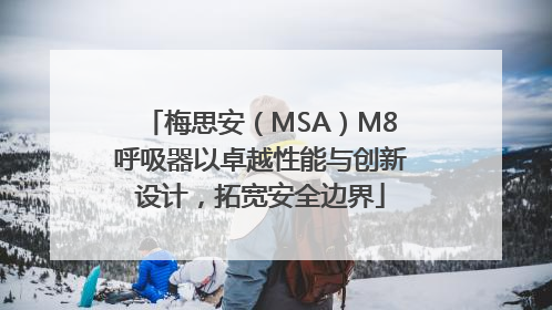 梅思安（MSA）M8呼吸器以卓越性能与创新设计，拓宽安全边界