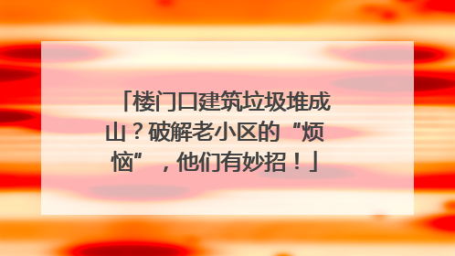 楼门口建筑垃圾堆成山？破解老小区的“烦恼”，他们有妙招！