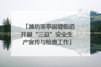 潍坊寒亭固堤街道开展“三夏”安全生产宣传与检查工作