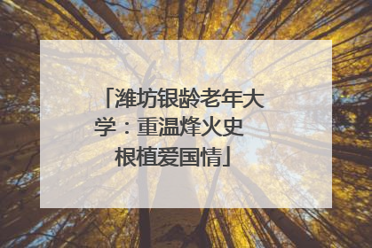 潍坊银龄老年大学：重温烽火史 根植爱国情