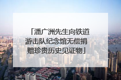 潘广洲先生向铁道游击队纪念馆无偿捐赠珍贵历史见证物