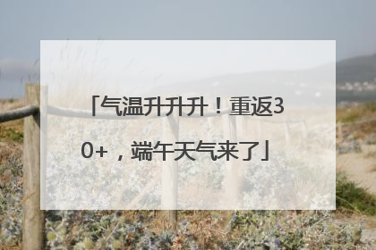 气温升升升！重返30+，端午天气来了