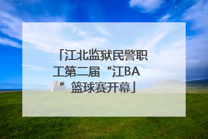 江北监狱民警职工第二届“江BA”篮球赛开幕