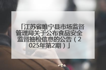江苏省睢宁县市场监督管理局关于公布食品安全监督抽检信息的公告（2025年第2期）